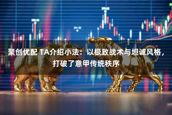 聚创优配 TA介绍小法：以极致战术与坦诚风格，打破了意甲传统秩序