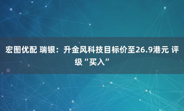 宏图优配 瑞银：升金风科技目标价至26.9港元 评级“买入”