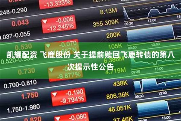 凯耀配资 飞鹿股份 关于提前赎回飞鹿转债的第八次提示性公告