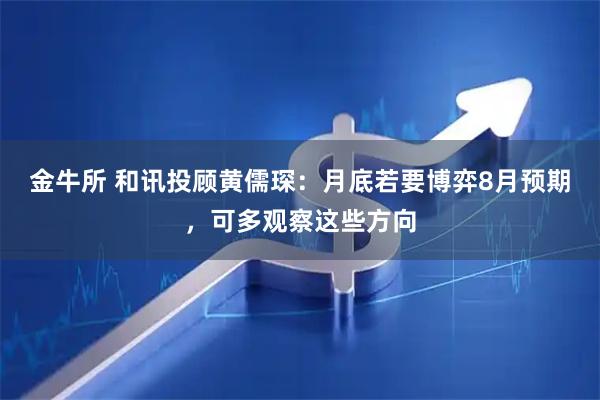 金牛所 和讯投顾黄儒琛：月底若要博弈8月预期，可多观察这些方向