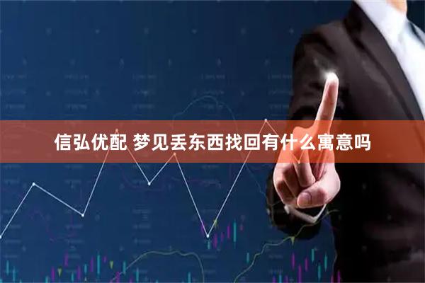 信弘优配 梦见丢东西找回有什么寓意吗